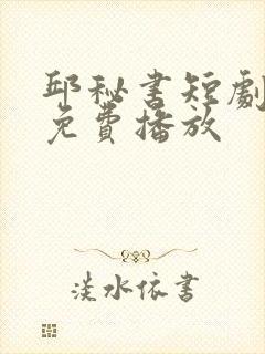 邱秘书短剧全集免费播放