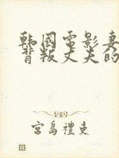 韩国电影妻子的背叛丈夫的反击