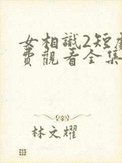 女相识2短剧免费观看全集高清版