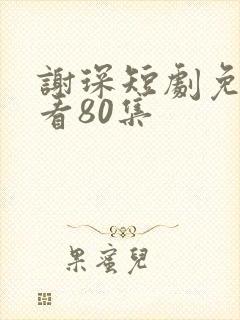 谢琛短剧免费观看80集