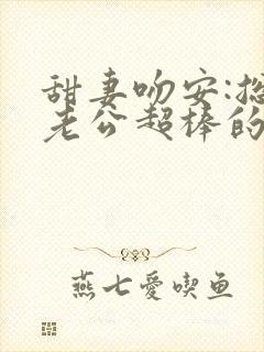 甜妻吻安:总裁老公超棒的大结局