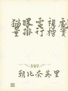 猫眼电视剧网播量排行榜实时