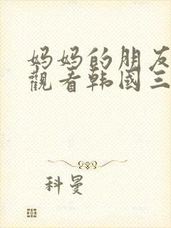 妈妈的朋友在线观看韩国三级