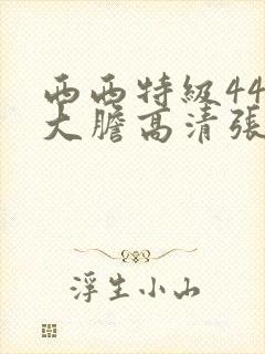 西西特级444大胆高清张悠雨