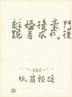 离婚后豪门前夫跪着求我复婚封面