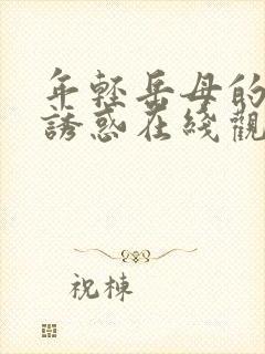 年轻岳母的禁忌诱惑在线观看