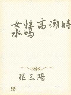 女性高潮时会喷水吗