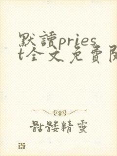 默读priest全文免费阅读无删减