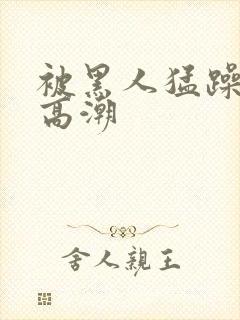 被黑人猛躁10高潮