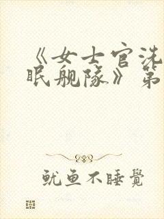 《女士官洗脑催眠舰队》第十集在线