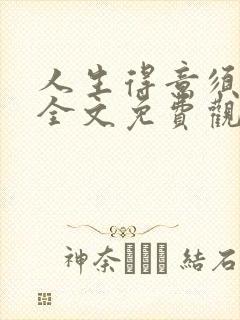 人生得意须纵欢全文免费观看