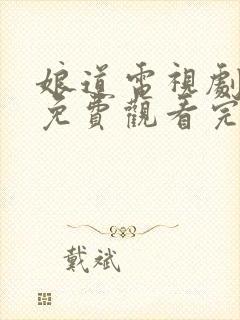 娘道电视剧全集免费观看完整版