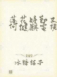 落花时节又逢君何健麒电视剧免费观看