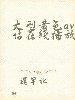 大型黄色av网站在线播放观看