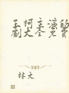 王柯主演的电视剧大全免费观看