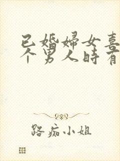 已婚妇女喜欢一个男人时有哪些表现