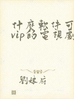 什么软件可以看vip的电视剧免费