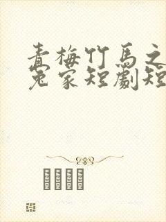 青梅竹马之欢喜冤家短剧短剧在线观看全集