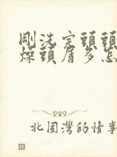 刚洗完头头皮干燥头屑多怎么办