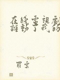 在线电视剧 《谁动了我的爱情》