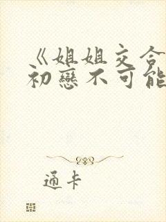 《姐姐交合我的初恋不可能是亲姐封面