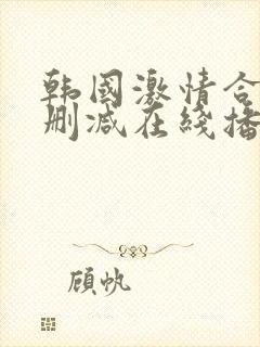韩国激情合集无删减在线播放