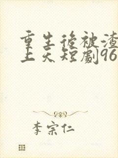 重生后被渣男宠上天短剧96集