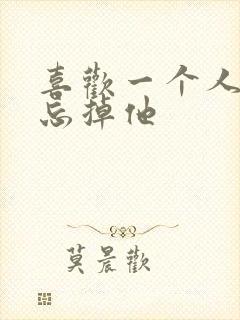 喜欢一个人怎么忘掉他