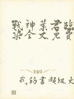 战神叶君临李子染全文免费阅读封面