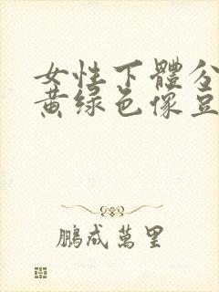 女性下体分泌物黄绿色像豆腐渣是什么