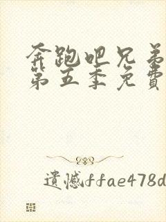 奔跑吧兄弟第季第五季免费