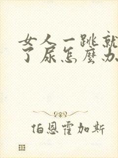 女人一跳就会漏了尿怎么办