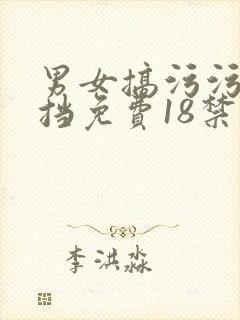 男女搞污污无遮挡免费18禁