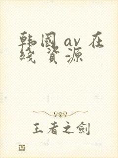 韩国 av 在线 资源