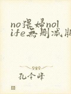 no猥妇nolife无删减版动漫