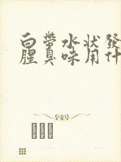 白带水状发黄有腥臭味用什么药