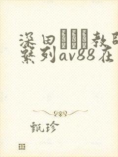 深田えいみ教师系列av88在线播放
