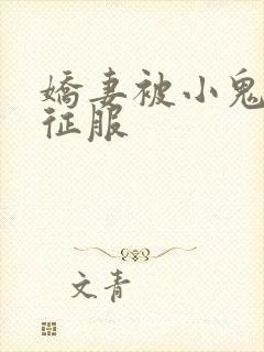 娇妻被小鬼巨茎征服