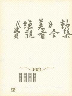 《绝美》动漫免费观看全集