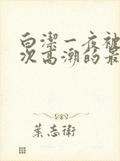 白洁一夜被爽7次高潮的最新章节封面