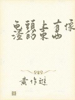 龟头上有像豆腐渣的东西