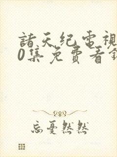 诸天纪电视剧40集免费看锦心似玉