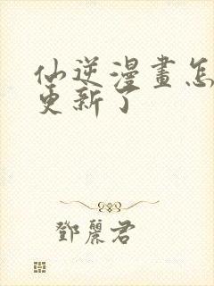 仙逆漫画怎么不更新了