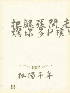 把腿张开老子臊烂你多P视频软件