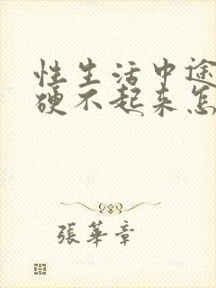 性生活中途疲软硬不起来怎么回事