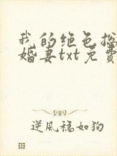 我的绝色总裁未婚妻txt免费下载