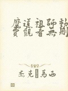 魔道祖师动漫免费观看无删减版