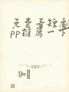 免费看短剧的app推荐一下