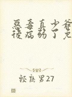 恶毒真少爷重生后病弱了免费阅读