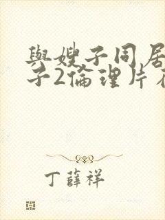 与嫂子同居的日子2伦理片在线观看